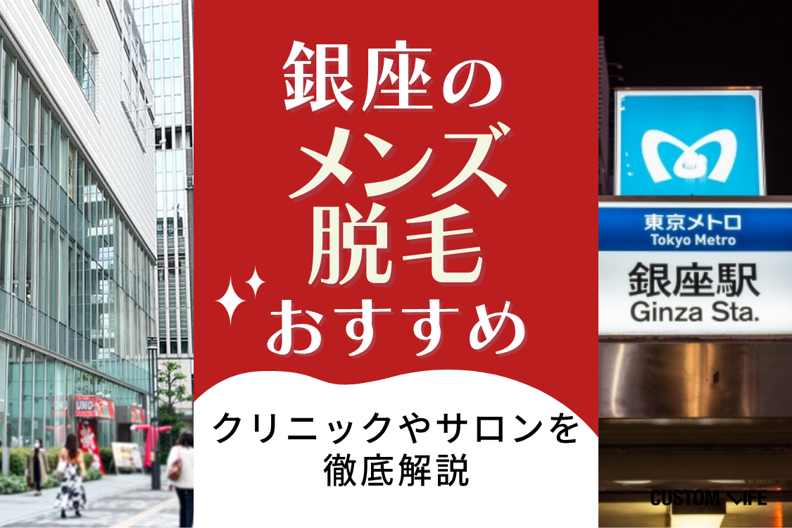 銀座のメンズ医療脱毛はぶっちゃけどこがおすすめ？安く人気の医療脱毛クリニックや脱毛サロンを解説 - カスタムライフmedical